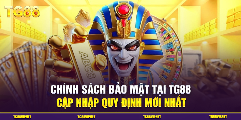 Chính Sách Bảo Mật Tại TG88 - Cập Nhập Quy Định Mới Nhất
