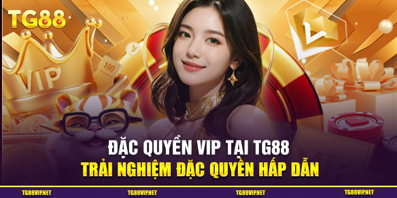 Đặc Quyền VIP Tại TG88 - Trải Nghiệm Đặc Quyền Hấp Dẫn