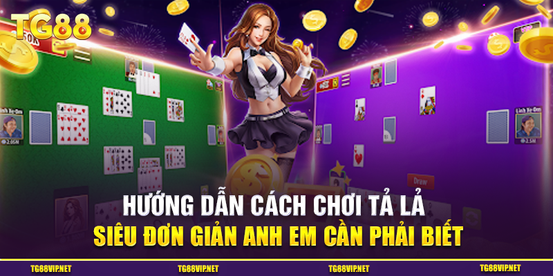 Hướng Dẫn Cách Chơi Tả Lả Siêu Đơn Giản Anh Em Cần Phải Biết