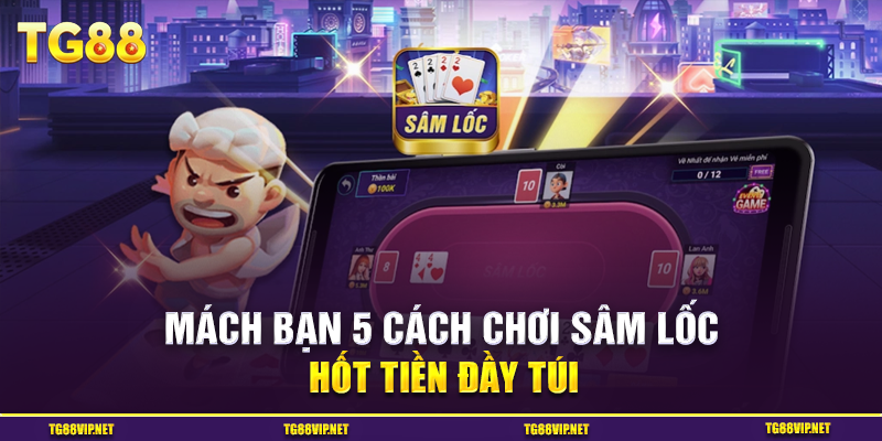 Mách Bạn 5 Cách Chơi Sâm Lốc Hốt Tiền Đầy Túi